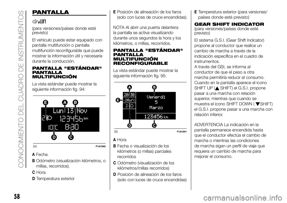 FIAT DUCATO 2018 Manual de Empleo y Cuidado (in Spanish) PANTALLA
(para versiones/países donde esté
previsto)
El vehículo puede estar equipado con
pantalla multifunción o pantalla
multifunción reconfigurable que puede
mostrar la información útil y ne FIAT DUCATO 2018 Manual de Empleo y Cuidado (in Spanish) PANTALLA
(para versiones/países donde esté
previsto)
El vehículo puede estar equipado con
pantalla multifunción o pantalla
multifunción reconfigurable que puede
mostrar la información útil y ne