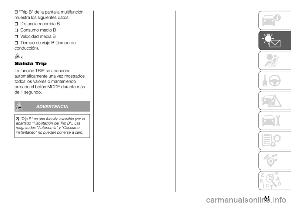 FIAT DUCATO 2018  Manual de Empleo y Cuidado (in Spanish) El "Trip B" de la pantalla multifunción
muestra los siguientes datos:
Distancia recorrida B
Consumo medio B
Velocidad media B
Tiempo de viaje B (tiempo de
conducción).
7)
Salida Trip
La func