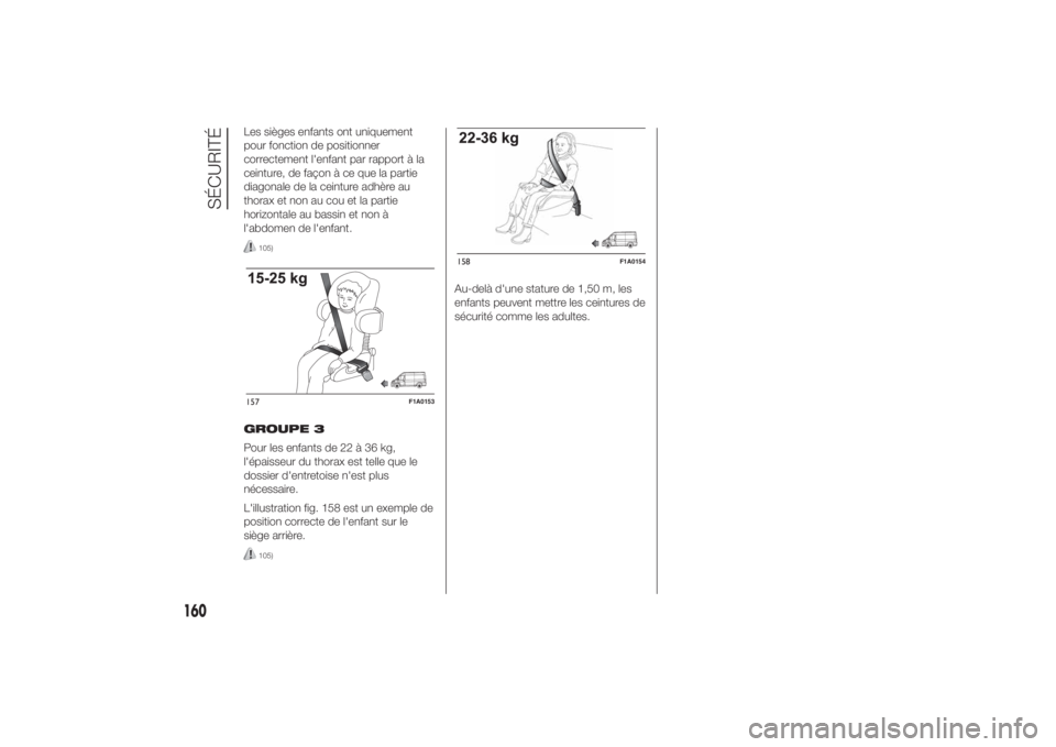 FIAT DUCATO 2014  Notice dentretien (in French) Les sièges enfants ont uniquement
pour fonction de positionner
correctement l'enfant par rapport à la
ceinture, de façon à ce que la partie
diagonale de la ceinture adhère au
thorax et non au