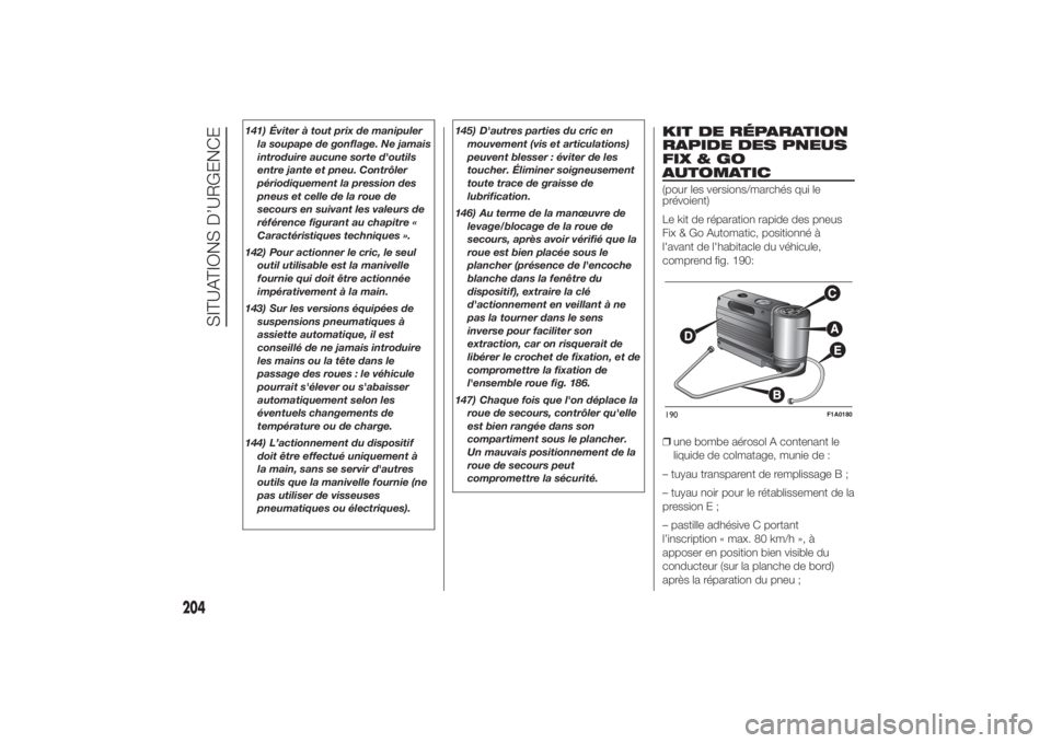 FIAT DUCATO 2014  Notice dentretien (in French) 141) Éviter à tout prix de manipuler
la soupape de gonflage. Ne jamais
introduire aucune sorte d'outils
entre jante et pneu. Contrôler
périodiquement la pression des
pneus et celle de la roue 