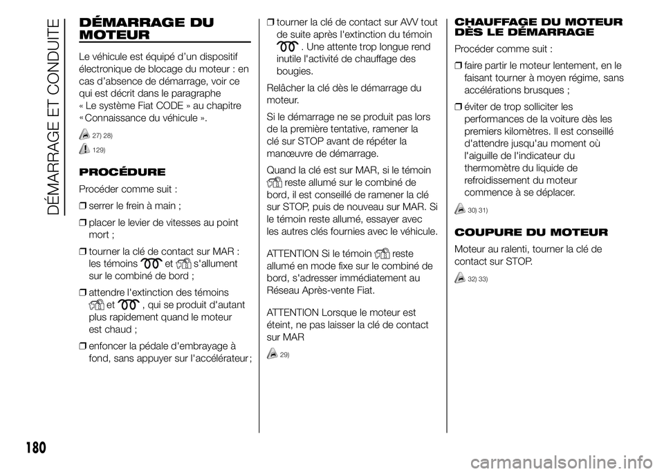 FIAT DUCATO 2015  Notice dentretien (in French) DÉMARRAGE DU
MOTEUR
Le véhicule est équipé d’un dispositif
électronique de blocage du moteur : en
cas d’absence de démarrage, voir ce
qui est décrit dans le paragraphe
Le système Fiat CODE