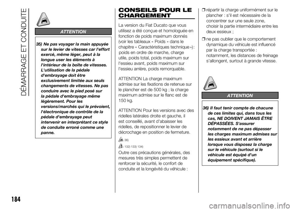 FIAT DUCATO 2015  Notice dentretien (in French) ATTENTION
35) Ne pas voyager la main appuyée
sur le levier de vitesses car l'effort
exercé, même léger, peut à la
longue user les éléments à
l'intérieur de la boîte de vitesses.
L