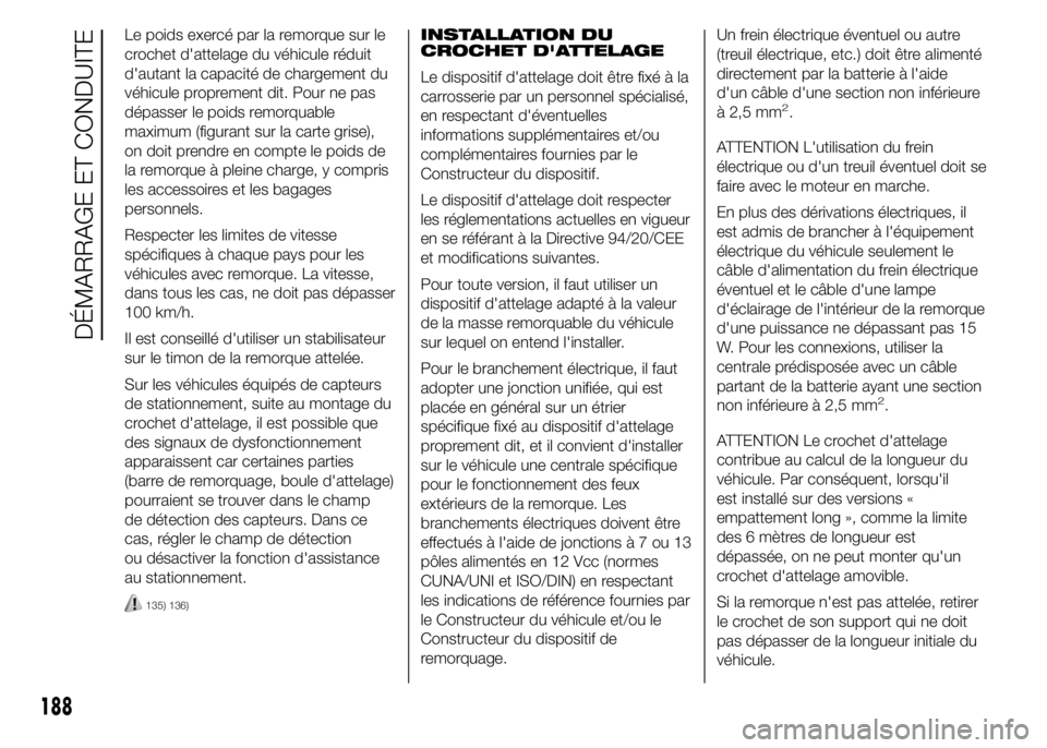 FIAT DUCATO 2015  Notice dentretien (in French) Le poids exercé par la remorque sur le
crochet d'attelage du véhicule réduit
d'autant la capacité de chargement du
véhicule proprement dit. Pour ne pas
dépasser le poids remorquable
maxi