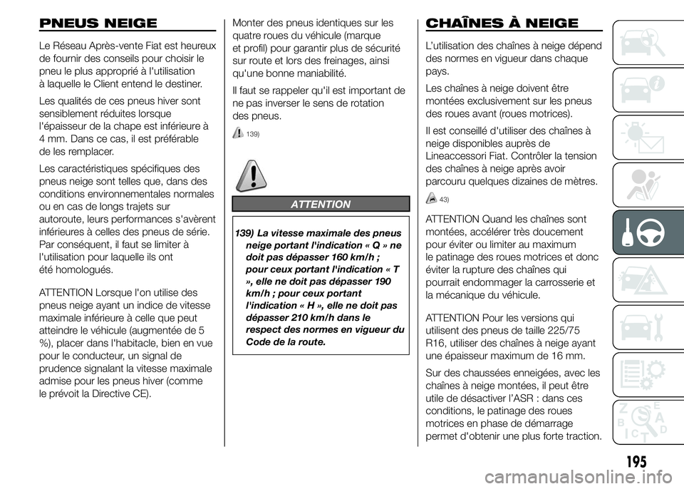 FIAT DUCATO 2015  Notice dentretien (in French) PNEUS NEIGE
Le Réseau Après-vente Fiat est heureux
de fournir des conseils pour choisir le
pneu le plus approprié à l'utilisation
à laquelle le Client entend le destiner.
Les qualités de ces