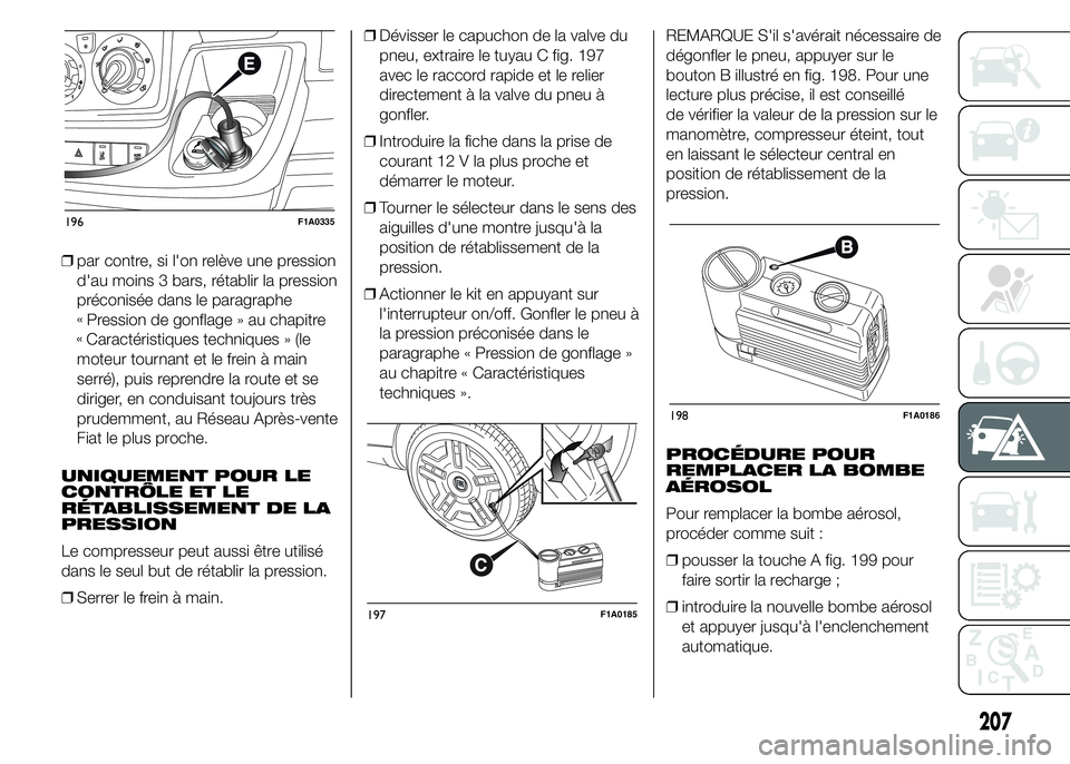FIAT DUCATO 2015  Notice dentretien (in French) ❒par contre, si l'on relève une pression
d'au moins 3 bars, rétablir la pression
préconisée dans le paragraphe
Pression de gonflage » au chapitre
Caractéristiques techniques » (le
mot