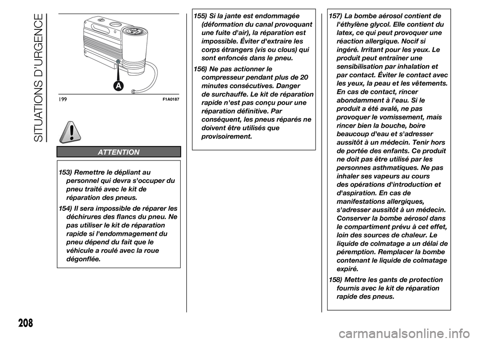 FIAT DUCATO 2015  Notice dentretien (in French) ATTENTION
153) Remettre le dépliant au
personnel qui devra s'occuper du
pneu traité avec le kit de
réparation des pneus.
154) Il sera impossible de réparer les
déchirures des flancs du pneu. 
