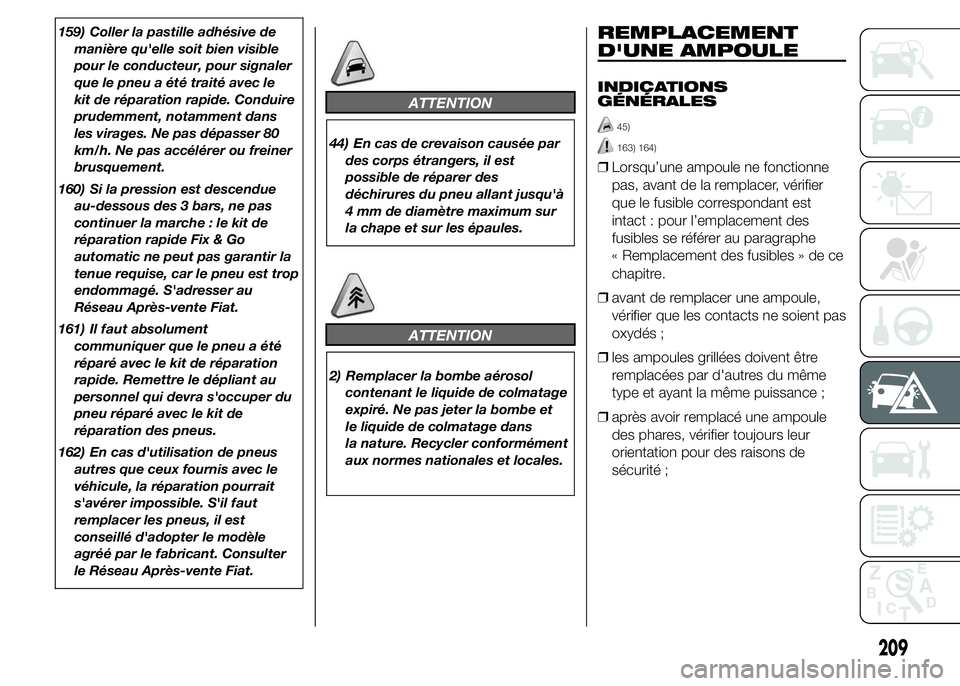 FIAT DUCATO 2015  Notice dentretien (in French) 159) Coller la pastille adhésive de
manière qu'elle soit bien visible
pour le conducteur, pour signaler
que le pneu a été traité avec le
kit de réparation rapide. Conduire
prudemment, notamm