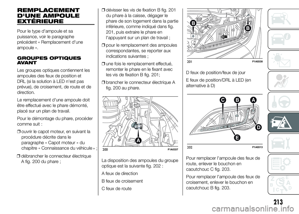 FIAT DUCATO 2015  Notice dentretien (in French) REMPLACEMENT
D'UNE AMPOULE
EXTÉRIEURE
Pour le type d'ampoule et sa
puissance, voir le paragraphe
précédent « Remplacement d'une
ampoule ».
GROUPES OPTIQUES
AVANT
Les groupes optiques 