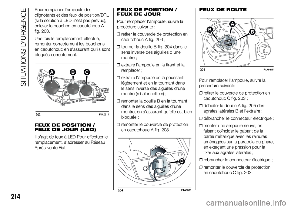 FIAT DUCATO 2015  Notice dentretien (in French) Pour remplacer l'ampoule des
clignotants et des feux de position/DRL
(si la solution à LED n'est pas prévue),
enlever le bouchon en caoutchouc A
fig. 203.
Une fois le remplacement effectué,