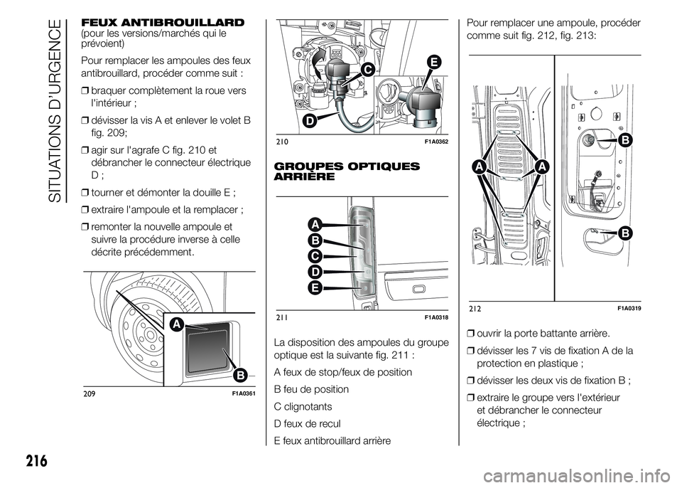 FIAT DUCATO 2015  Notice dentretien (in French) FEUX ANTIBROUILLARD
(pour les versions/marchés qui le
prévoient)
Pour remplacer les ampoules des feux
antibrouillard, procéder comme suit :
❒braquer complètement la roue vers
l'intérieur ;
