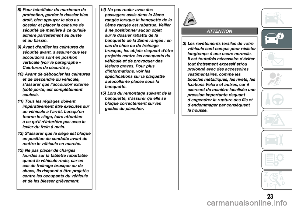 FIAT DUCATO 2015  Notice dentretien (in French) 8) Pour bénéficier du maximum de
protection, garder le dossier bien
droit, bien appuyer le dos au
dossier et placer la ceinture de
sécurité de manière à ce qu'elle
adhère parfaitement au bu