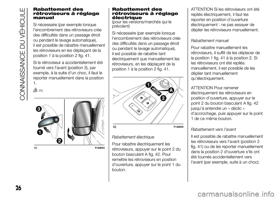 FIAT DUCATO 2015  Notice dentretien (in French) Rabattement des
rétroviseurs à réglage
manuel
Si nécessaire (par exemple lorsque
l'encombrement des rétroviseurs crée
des difficultés dans un passage étroit
ou pendant le lavage automatiqu