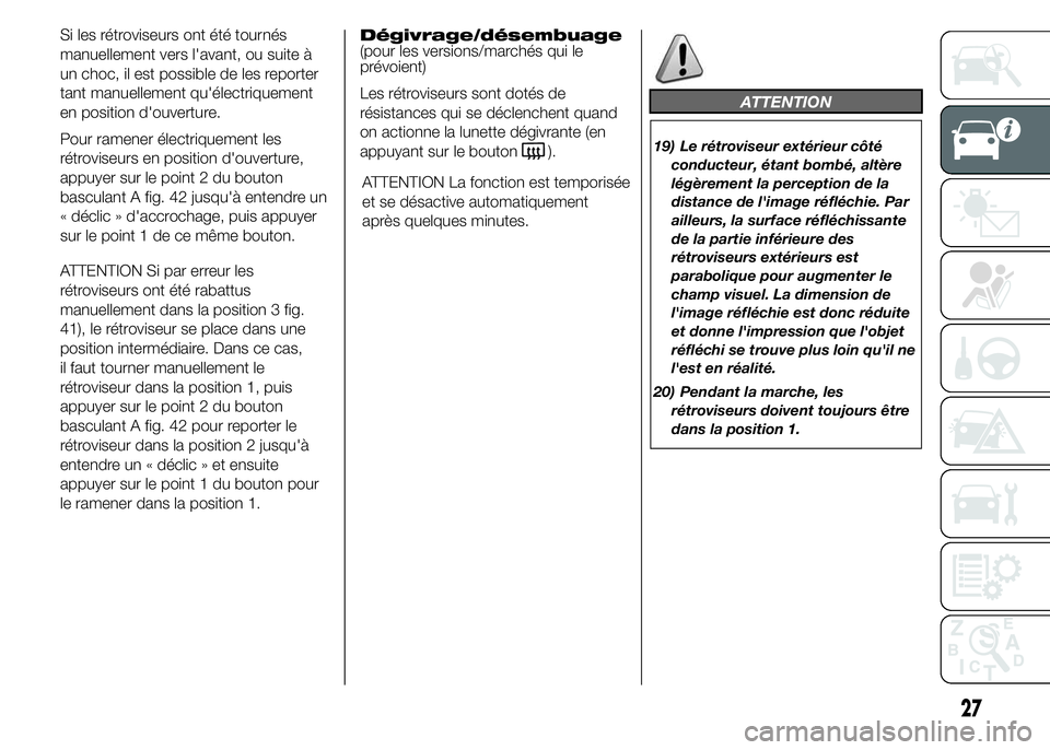 FIAT DUCATO 2015  Notice dentretien (in French) Si les rétroviseurs ont été tournés
manuellement vers l'avant, ou suite à
un choc, il est possible de les reporter
tant manuellement qu'électriquement
en position d'ouverture.
Pour r