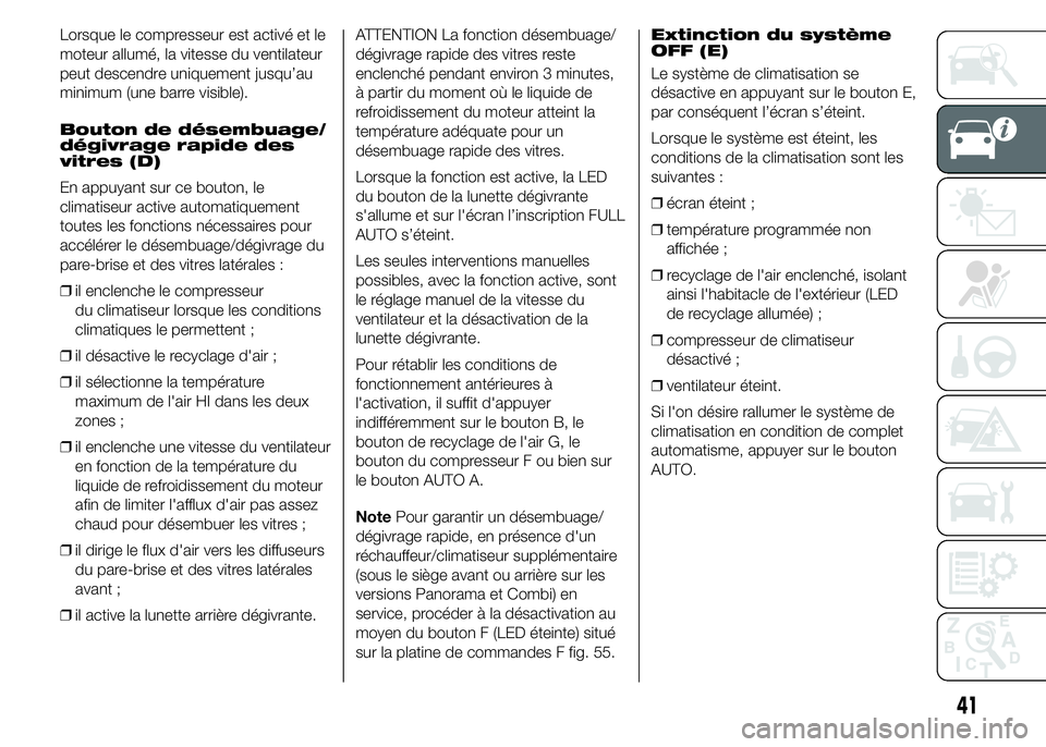 FIAT DUCATO 2015  Notice dentretien (in French) Lorsque le compresseur est activé et le
moteur allumé, la vitesse du ventilateur
peut descendre uniquement jusqu’au
minimum (une barre visible).
Bouton de désembuage/
dégivrage rapide des
vitres
