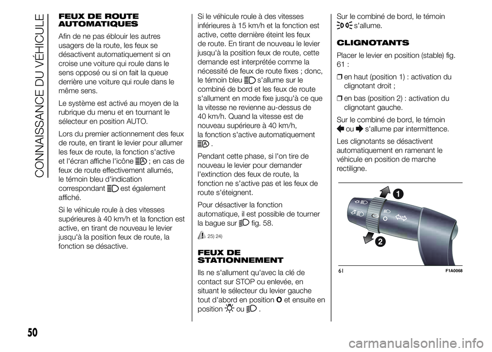 FIAT DUCATO 2015  Notice dentretien (in French) FEUX DE ROUTE
AUTOMATIQUES
Afin de ne pas éblouir les autres
usagers de la route, les feux se
désactivent automatiquement si on
croise une voiture qui roule dans le
sens opposé ou si on fait la que