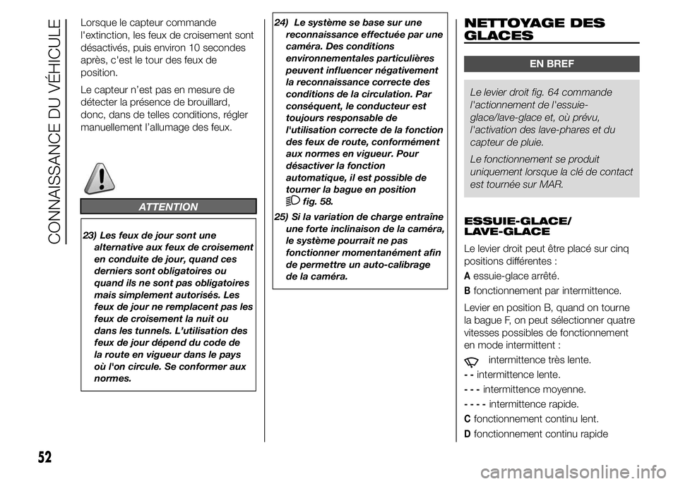 FIAT DUCATO 2015  Notice dentretien (in French) Lorsque le capteur commande
l'extinction, les feux de croisement sont
désactivés, puis environ 10 secondes
après, c'est le tour des feux de
position.
Le capteur n’est pas en mesure de
dé