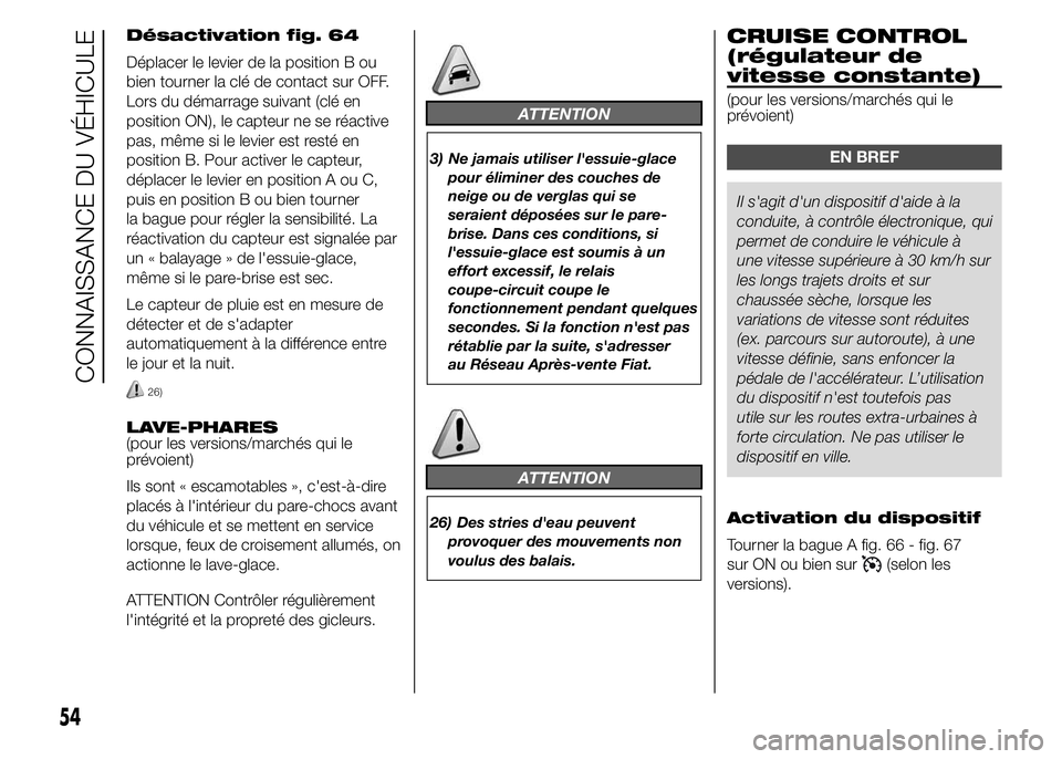 FIAT DUCATO 2015  Notice dentretien (in French) Désactivation fig. 64
Déplacer le levier de la position B ou
bien tourner la clé de contact sur OFF.
Lors du démarrage suivant (clé en
position ON), le capteur ne se réactive
pas, même si le le