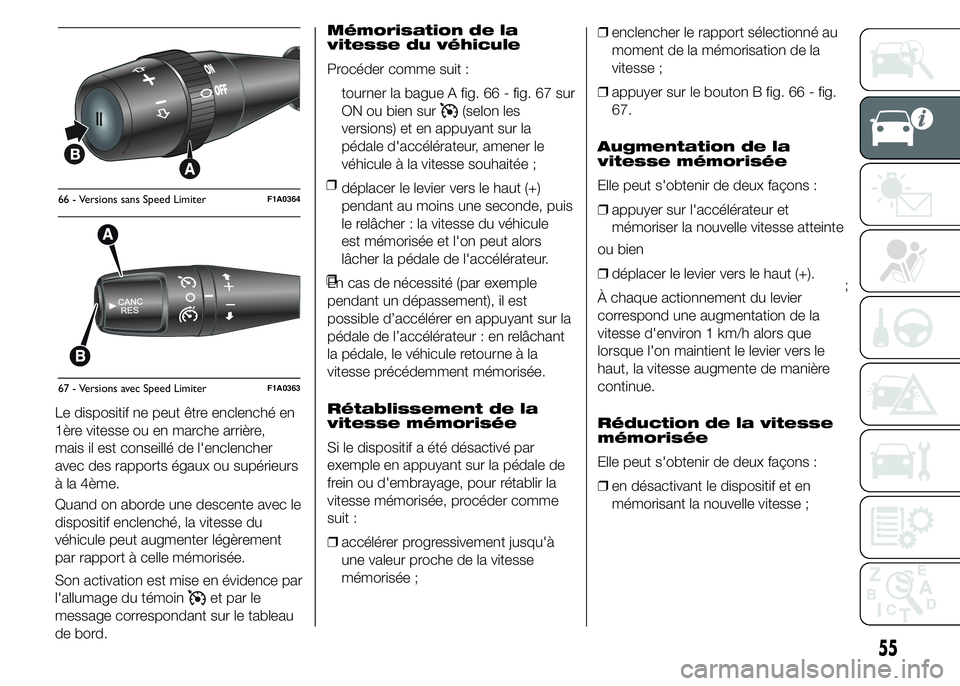 FIAT DUCATO 2015  Notice dentretien (in French) Le dispositif ne peut être enclenché en
1ère vitesse ou en marche arrière,
mais il est conseillé de l'enclencher
avec des rapports égaux ou supérieurs
à la 4ème.
Quand on aborde une desce