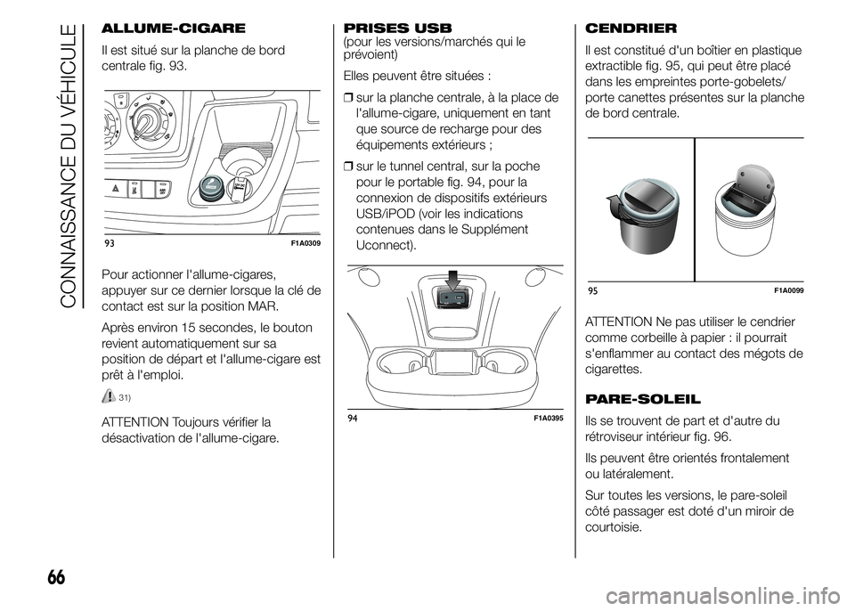 FIAT DUCATO 2015  Notice dentretien (in French) ALLUME-CIGARE
Il est situé sur la planche de bord
centrale fig. 93.
Pour actionner l'allume-cigares,
appuyer sur ce dernier lorsque la clé de
contact est sur la position MAR.
Après environ 15 s