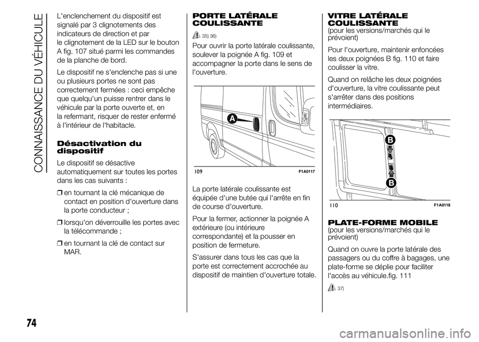 FIAT DUCATO 2015  Notice dentretien (in French) L'enclenchement du dispositif est
signalé par 3 clignotements des
indicateurs de direction et par
le clignotement de la LED sur le bouton
A fig. 107 situé parmi les commandes
de la planche de bo