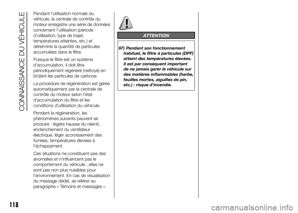 FIAT DUCATO 2016  Notice dentretien (in French) Pendant l'utilisation normale du
véhicule, la centrale de contrôle du
moteur enregistre une série de données
concernant l'utilisation (période
d'utilisation, type de trajet,
températ