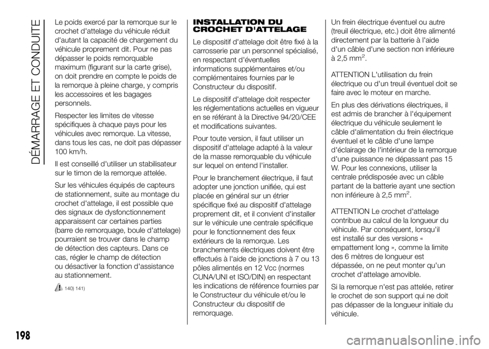 FIAT DUCATO 2016  Notice dentretien (in French) Le poids exercé par la remorque sur le
crochet d'attelage du véhicule réduit
d'autant la capacité de chargement du
véhicule proprement dit. Pour ne pas
dépasser le poids remorquable
maxi