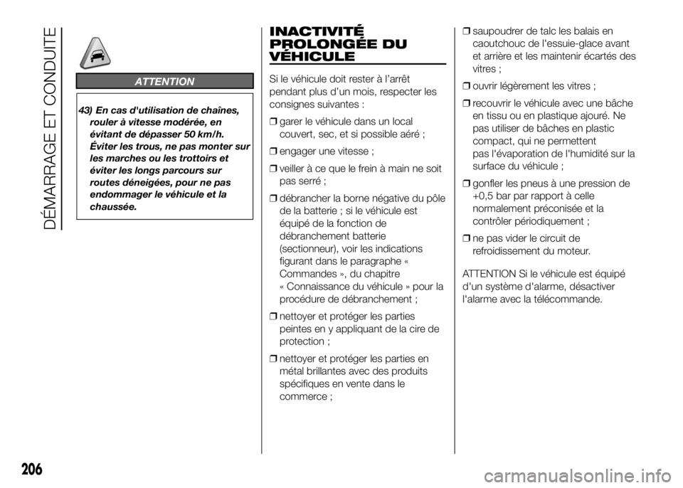FIAT DUCATO 2016  Notice dentretien (in French) ATTENTION
43) En cas d'utilisation de chaînes,
rouler à vitesse modérée, en
évitant de dépasser 50 km/h.
Éviter les trous, ne pas monter sur
les marches ou les trottoirs et
éviter les long