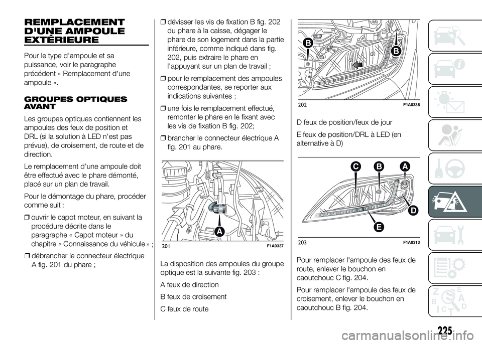 FIAT DUCATO 2016  Notice dentretien (in French) REMPLACEMENT
D'UNE AMPOULE
EXTÉRIEURE
Pour le type d'ampoule et sa
puissance, voir le paragraphe
précédent « Remplacement d'une
ampoule ».
GROUPES OPTIQUES
AVANT
Les groupes optiques 