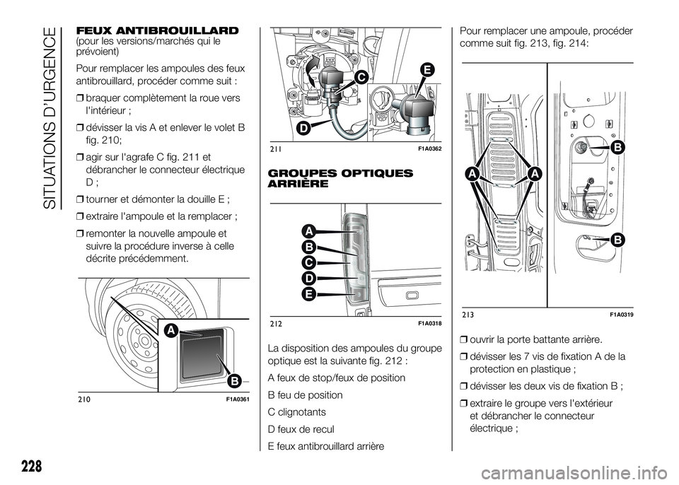 FIAT DUCATO 2016  Notice dentretien (in French) FEUX ANTIBROUILLARD
(pour les versions/marchés qui le
prévoient)
Pour remplacer les ampoules des feux
antibrouillard, procéder comme suit :
❒braquer complètement la roue vers
l'intérieur ;
