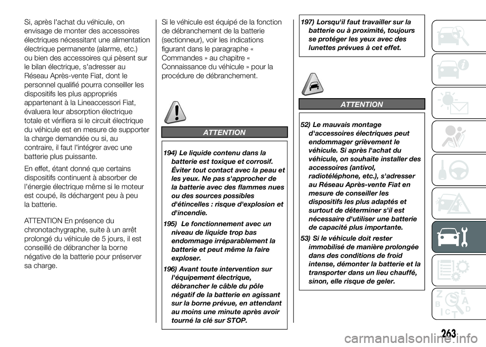 FIAT DUCATO 2016  Notice dentretien (in French) Si, après l'achat du véhicule, on
envisage de monter des accessoires
électriques nécessitant une alimentation
électrique permanente (alarme, etc.)
ou bien des accessoires qui pèsent sur
le b