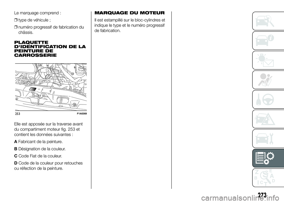 FIAT DUCATO 2016  Notice dentretien (in French) Le marquage comprend :
❒type de véhicule ;
❒numéro progressif de fabrication du
châssis.
PLAQUETTE
D'IDENTIFICATION DE LA
PEINTURE DE
CARROSSERIE
Elle est apposée sur la traverse avant
du 