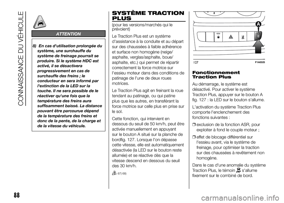FIAT DUCATO 2016  Notice dentretien (in French) ATTENTION
8) En cas d'utilisation prolongée du
système, une surchauffe du
système de freinage pourrait se
produire. Si le système HDC est
activé, il se désactivera
progressivement en cas de
