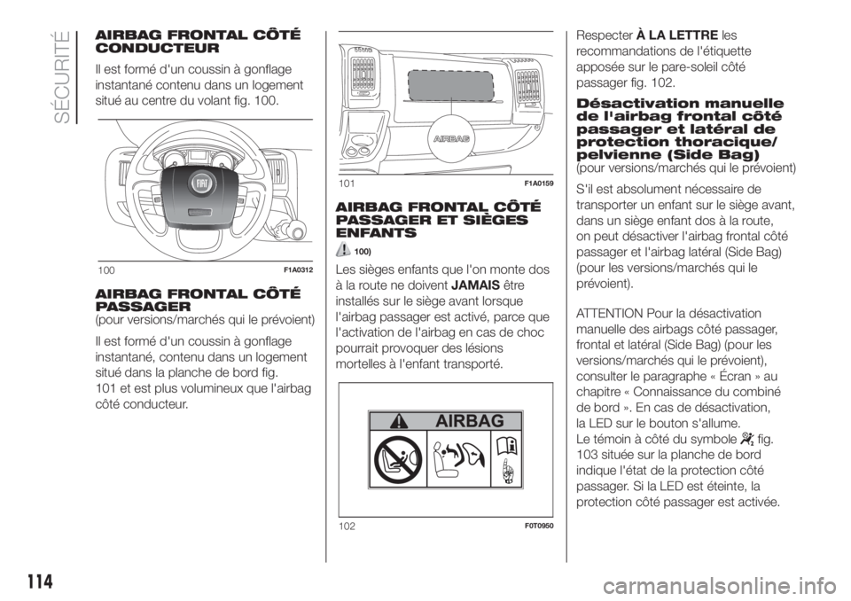 FIAT DUCATO 2017  Notice dentretien (in French) AIRBAG FRONTAL CÔTÉ
CONDUCTEUR
Il est formé d'un coussin à gonflage
instantané contenu dans un logement
situé au centre du volant fig. 100.
AIRBAG FRONTAL CÔTÉ
PASSAGER
(pour versions/marc
