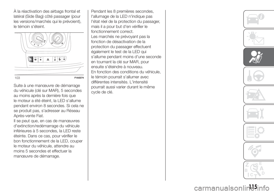 FIAT DUCATO 2017  Notice dentretien (in French) À la réactivation des airbags frontal et
latéral (Side Bag) côté passager (pour
les versions/marchés qui le prévoient),
le témoin s'éteint.
Suite à une manœuvre de démarrage
du véhicu