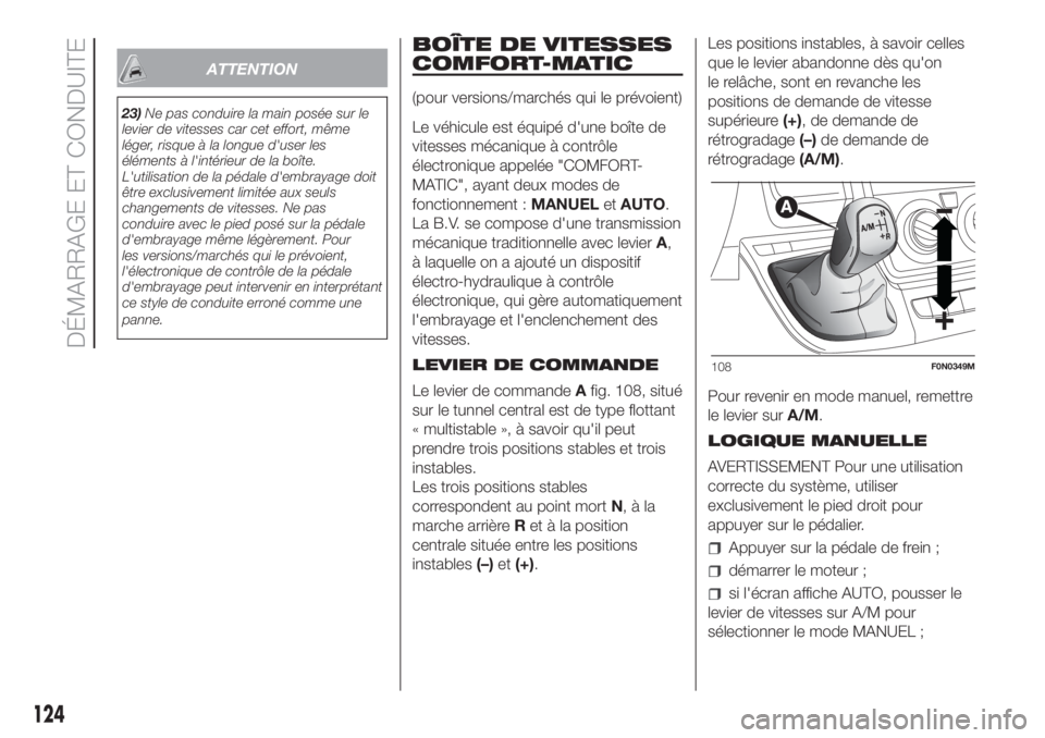 FIAT DUCATO 2017  Notice dentretien (in French) ATTENTION
23)Ne pas conduire la main posée sur le
levier de vitesses car cet effort, même
léger, risque à la longue d'user les
éléments à l'intérieur de la boîte.
L'utilisation de