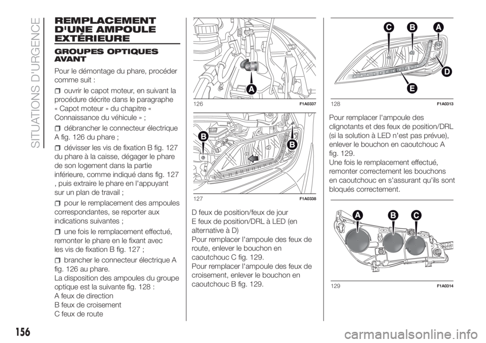 FIAT DUCATO 2017  Notice dentretien (in French) REMPLACEMENT
D'UNE AMPOULE
EXTÉRIEURE
GROUPES OPTIQUES
AVANT
Pour le démontage du phare, procéder
comme suit :
ouvrir le capot moteur, en suivant la
procédure décrite dans le paragraphe
« Ca