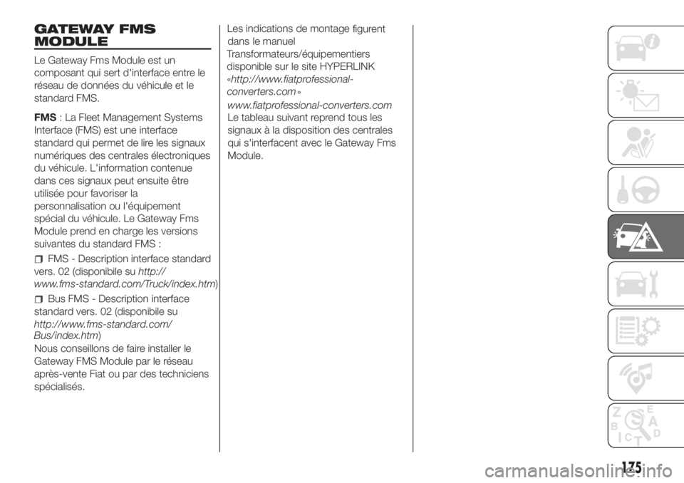 FIAT DUCATO 2017  Notice dentretien (in French) GATEWAY FMS
MODULE
Le Gateway Fms Module est un
composant qui sert d'interface entre le
réseau de données du véhicule et le
standard FMS.
FMS: La Fleet Management Systems
Interface (FMS) est un