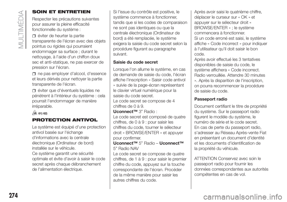 FIAT DUCATO 2017  Notice dentretien (in French) SOIN ET ENTRETIEN
Respecter les précautions suivantes
pour assurer la pleine efficacité
fonctionnelle du système :
éviter de heurter la partie
transparente de l'écran avec des objets
pointus 