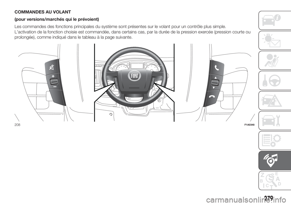 FIAT DUCATO 2017  Notice dentretien (in French) COMMANDES AU VOLANT
(pour versions/marchés qui le prévoient)
Les commandes des fonctions principales du système sont présentes sur le volant pour un contrôle plus simple.
L'activation de la f
