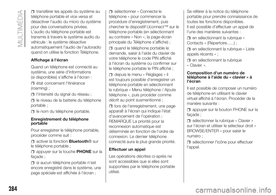 FIAT DUCATO 2017  Notice dentretien (in French) transférer les appels du système au
téléphone portable et vice versa et
désactiver l'audio du micro du système
pour des conversations privées.
L'audio du téléphone portable est
transm