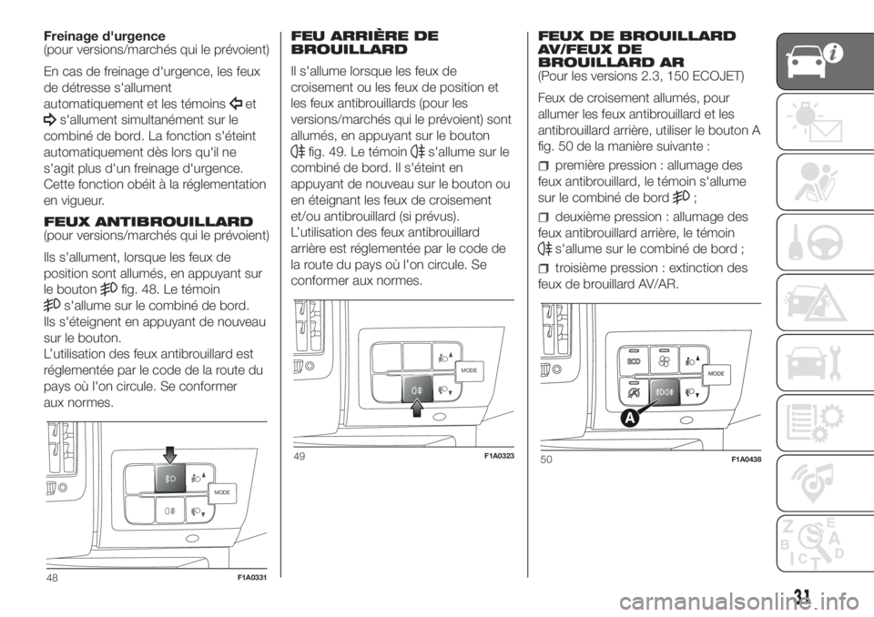 FIAT DUCATO 2017  Notice dentretien (in French) Freinage d'urgence
(pour versions/marchés qui le prévoient)
En cas de freinage d'urgence, les feux
de détresse s'allument
automatiquement et les témoins
et
s'allument simultanémen