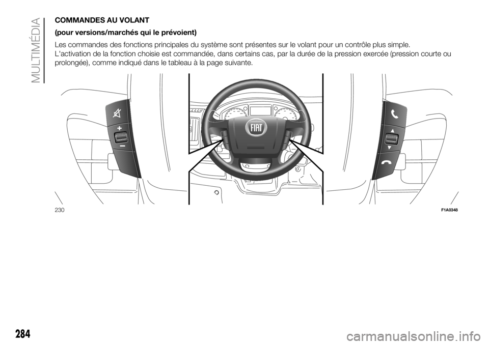 FIAT DUCATO 2018  Notice dentretien (in French) COMMANDES AU VOLANT
(pour versions/marchés qui le prévoient)
Les commandes des fonctions principales du système sont présentes sur le volant pour un contrôle plus simple.
L'activation de la f