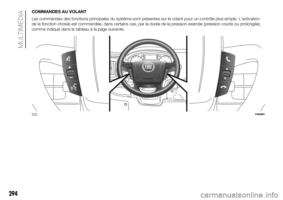 FIAT DUCATO 2018  Notice dentretien (in French) COMMANDES AU VOLANT
Les commandes des fonctions principales du système sont présentes sur le volant pour un contrôle plus simple. L'activation
de la fonction choisie est commandée, dans certai