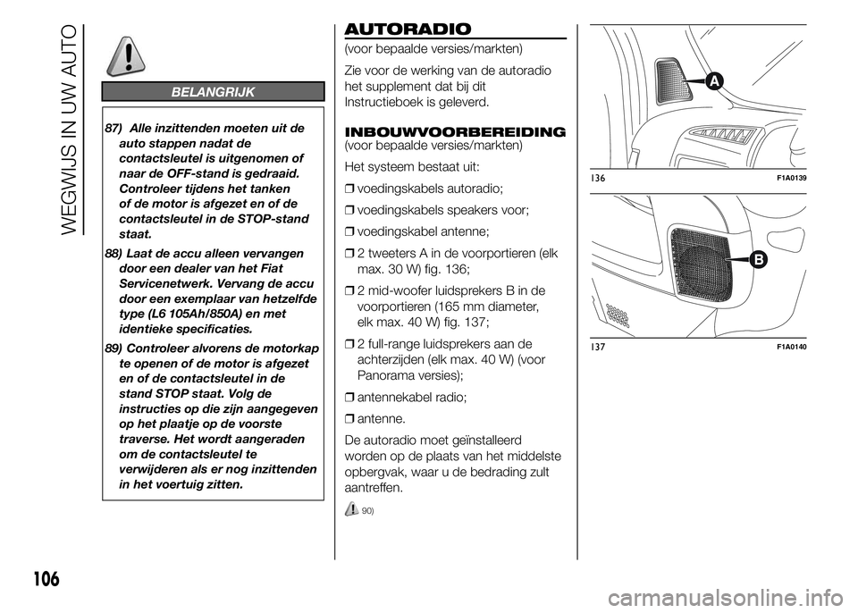 FIAT DUCATO 2015 Instructieboek (in Dutch) BELANGRIJK
87) Alle inzittenden moeten uit de
auto stappen nadat de
contactsleutel is uitgenomen of
naar de OFF-stand is gedraaid.
Controleer tijdens het tanken
of de motor is afgezet en of de
contact FIAT DUCATO 2015 Instructieboek (in Dutch) BELANGRIJK
87) Alle inzittenden moeten uit de
auto stappen nadat de
contactsleutel is uitgenomen of
naar de OFF-stand is gedraaid.
Controleer tijdens het tanken
of de motor is afgezet en of de
contact
