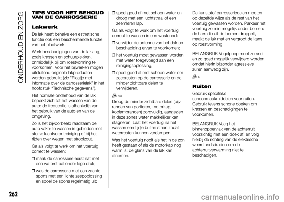 FIAT DUCATO 2016  Instructieboek (in Dutch) TIPS VOOR HET BEHOUD
VAN DE CARROSSERIE
Lakwerk
De lak heeft behalve een esthetische
functie ook een beschermende functie
van het plaatwerk.
Werk beschadigingen van de laklaag,
zoals krassen en schuur