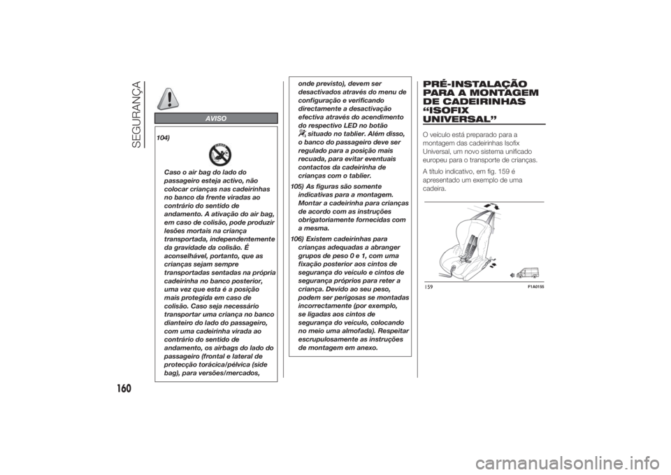 FIAT DUCATO 2014  Manual de Uso e Manutenção (in Portuguese) AVISO
104)Caso o air bag do lado do
passageiro esteja activo, não
colocar crianças nas cadeirinhas
no banco da frente viradas ao
contrário do sentido de
andamento. A ativação do air bag,
em caso 