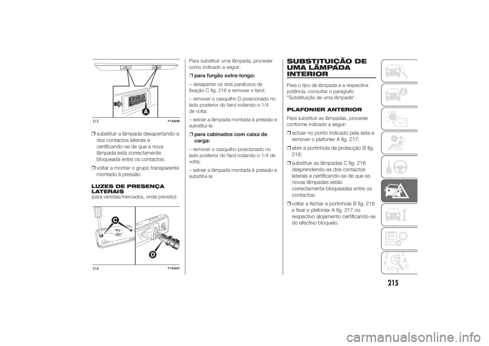 FIAT DUCATO 2014  Manual de Uso e Manutenção (in Portuguese) ❒substituir a lâmpada desapertando-a
dos contactos laterais e
certificando-se de que a nova
lâmpada está correctamente
bloqueada entre os contactos;
❒voltar a montar o grupo transparente
montad