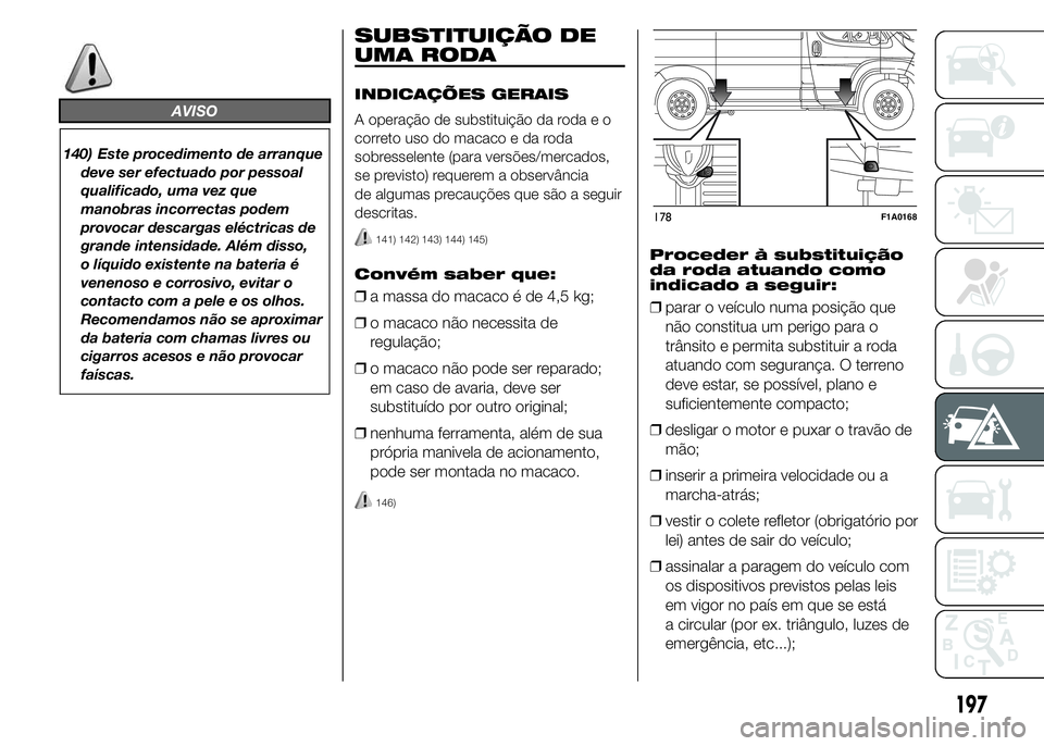 FIAT DUCATO 2015 Manual de Uso e Manutenção (in Portuguese) AVISO
140) Este procedimento de arranque
deve ser efectuado por pessoal
qualificado, uma vez que
manobras incorrectas podem
provocar descargas eléctricas de
grande intensidade. Além disso,
o líquid FIAT DUCATO 2015 Manual de Uso e Manutenção (in Portuguese) AVISO
140) Este procedimento de arranque
deve ser efectuado por pessoal
qualificado, uma vez que
manobras incorrectas podem
provocar descargas eléctricas de
grande intensidade. Além disso,
o líquid