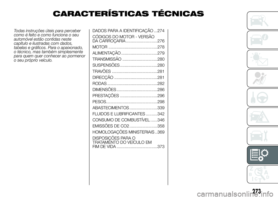 FIAT DUCATO 2016 Manual de Uso e Manutenção (in Portuguese) CARACTERÍSTICAS TÉCNICAS
Todas instruções úteis para perceber
como é feito e como funciona o seu
automóvel estão contidas neste
capítulo e ilustradas com dados,
tabelas e gráficos. Para o ap FIAT DUCATO 2016 Manual de Uso e Manutenção (in Portuguese) CARACTERÍSTICAS TÉCNICAS
Todas instruções úteis para perceber
como é feito e como funciona o seu
automóvel estão contidas neste
capítulo e ilustradas com dados,
tabelas e gráficos. Para o ap