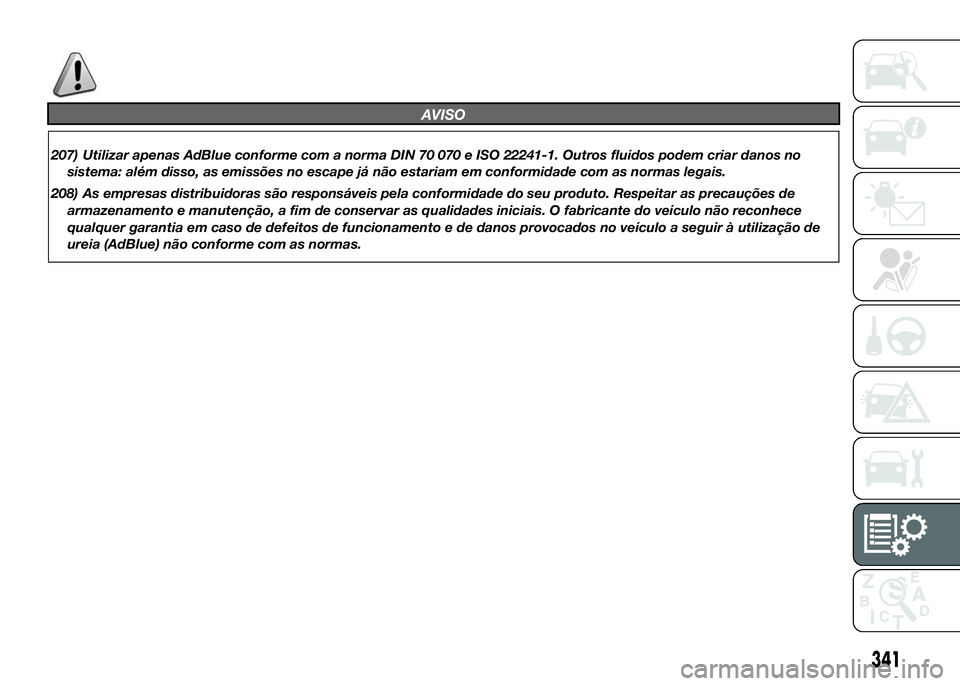 FIAT DUCATO 2016  Manual de Uso e Manutenção (in Portuguese) AVISO
207) Utilizar apenas AdBlue conforme com a norma DIN 70 070 e ISO 22241-1. Outros fluidos podem criar danos no
sistema: além disso, as emissões no escape já não estariam em conformidade com 